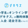 小学生のオンライン学習「デキタス」の無料体験・入会・退会方法について